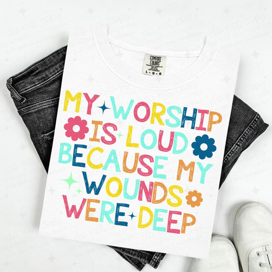 MY WORSHIP IS LOUD BECAUSE MY WOUNDS WERE DEEP