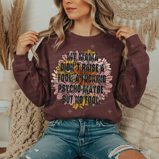 MY MAMA DIDN'T RAISE A FOOL, A FUCKING PSYCHO MAYBE BUT NO FOOL