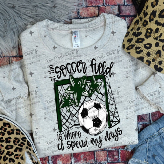 AT THE SOCCER FIELD IS WHERE I SPEND MY DAYS - DARK GREEN
