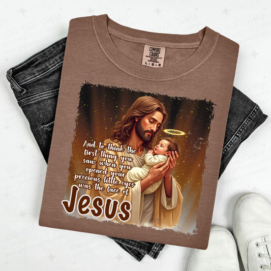 AND TO THINK THE FIRST THING YOU SAW WHEN YOU OPENED YOUR PRECIOUS LITTLE EYES WAS THE FACE OF JESUS