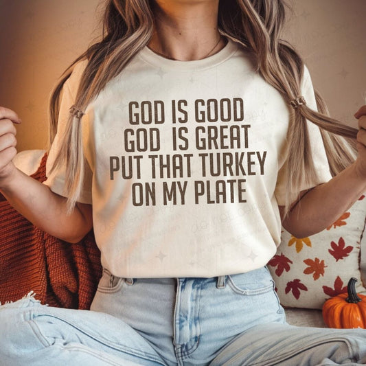 GOD IS GOOD GOD IS GREAT PUT THAT TURKEY ON MY PLATE *GILDAN SOFT STYLE ONLY*