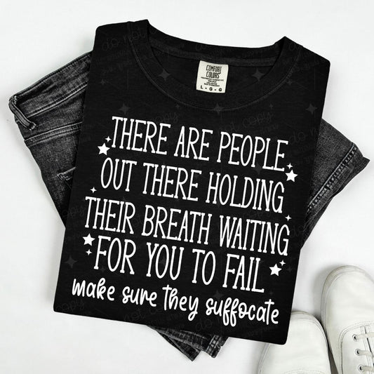 THERE ARE PEOPLE OUT THERE HOLDING THEIR BREATH WAITING FOR YOU TO FAIL MAKE SURE THEY SUFFOCATE - WHITE TEXT