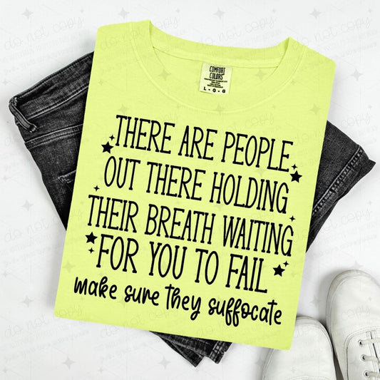 THERE ARE PEOPLE OUT THERE HOLDING THEIR BREATH WAITING FOR YOU TO FAIL MAKE SURE THEY SUFFOCATE - BLACK TEXT