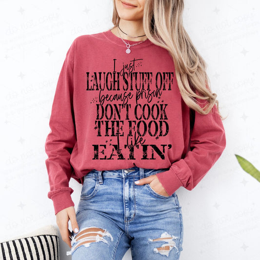 I JUST LAUGH STUFF OFF BECAUSE PRISON DON'T COOK THE FOOD I LIKE EATIN'