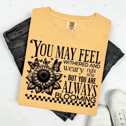 YOU MAY FEEL WITHERED AND WEARY RIGHT NOW BUT YOU ARE ALWAYS BLOOMING