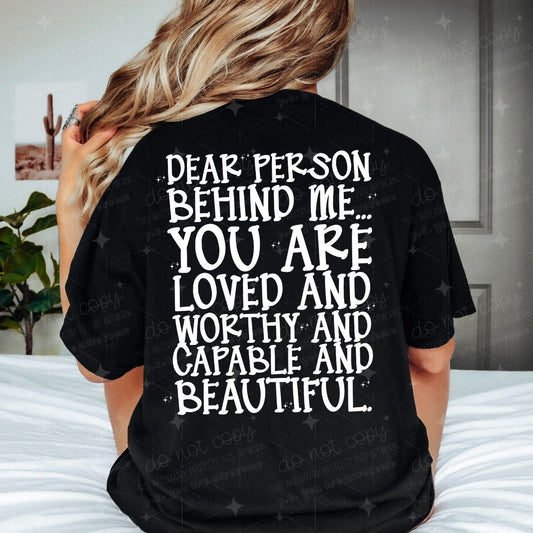 DEAR PERSON BEHIND ME...YOU ARE LOVED AND WORTHY AND CAPABLE AND BEAUTIFUL