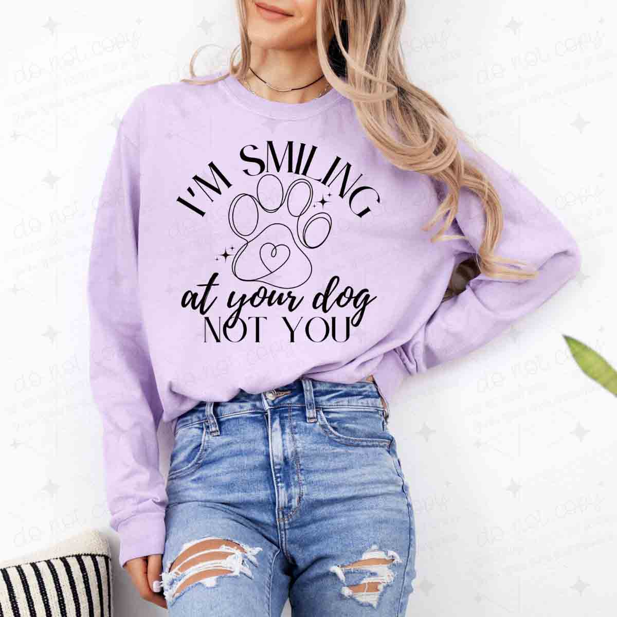 I'M SMILING AT YOUR DOG NOT YOU