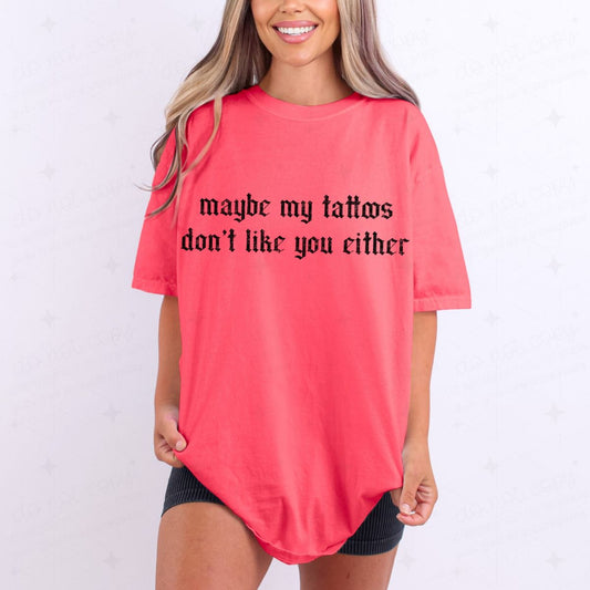 MAYBE MY TATTOOS DON'T LIKE YOU EITHER