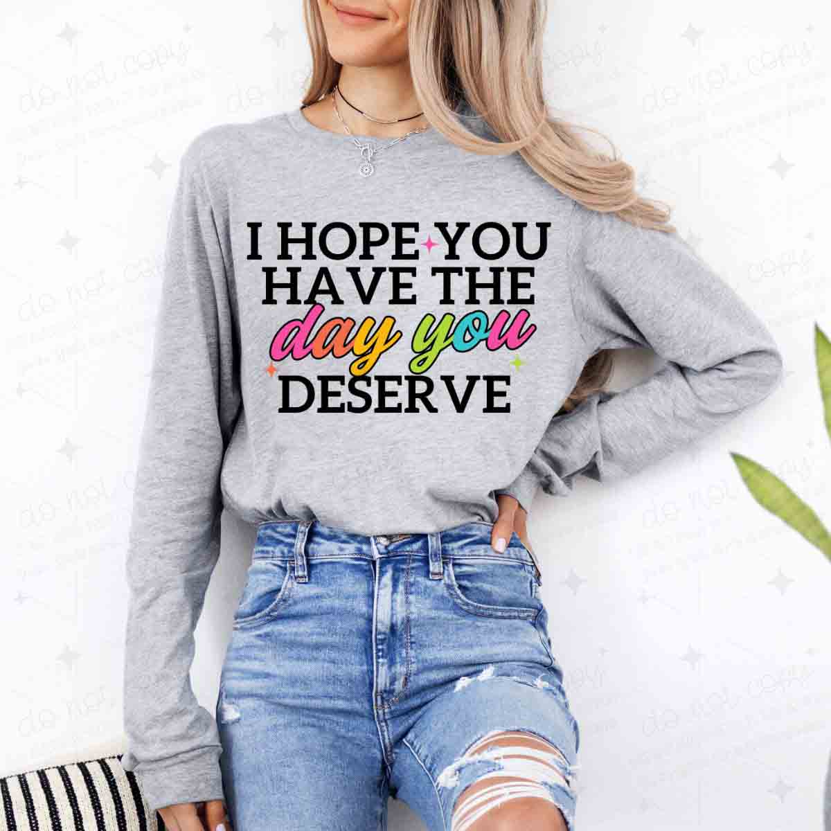 I HOPE YOU HAVE THE DAY YOU DESERVE