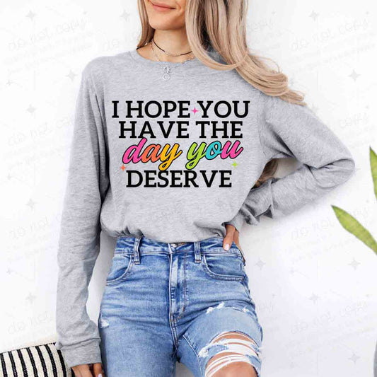 I HOPE YOU HAVE THE DAY YOU DESERVE